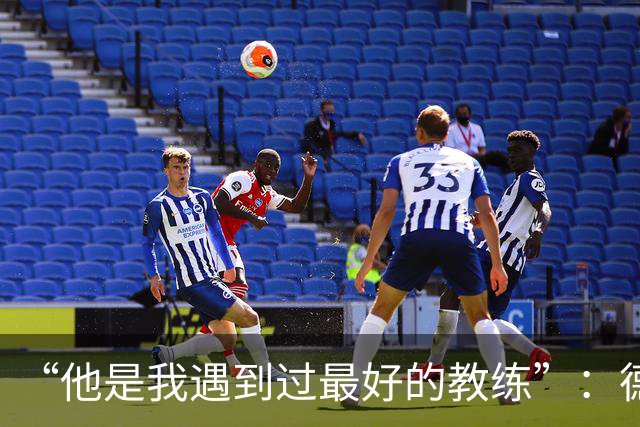 “他是我遇到过最好的教练”：德罗西赛前盛赞斯帕莱蒂