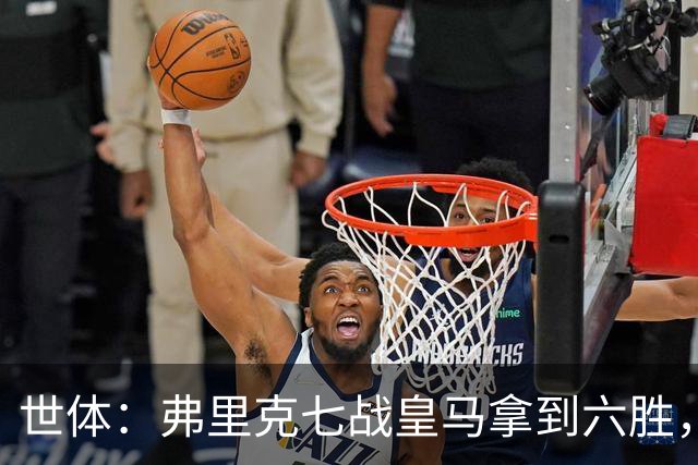 世体：弗里克七战皇马拿到六胜，进22球丢11球斩获四冠