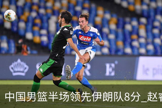 中国男篮半场领先伊朗队8分 赵睿11分吴前8分