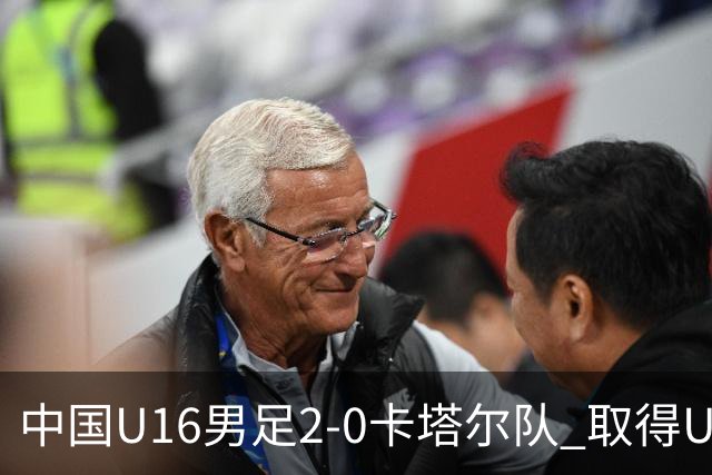 中国U16男足2-0卡塔尔队 取得U17海湾杯“开门红”
