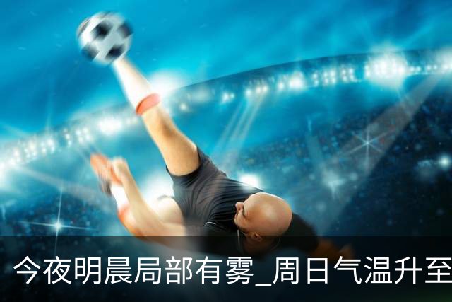 今夜明晨局部有雾 周日气温升至25℃
