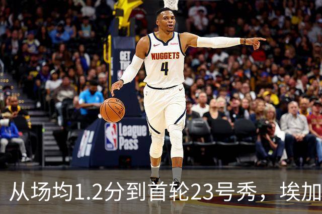 从场均1.2分到首轮23号秀，埃加福熬过了最难受的两年