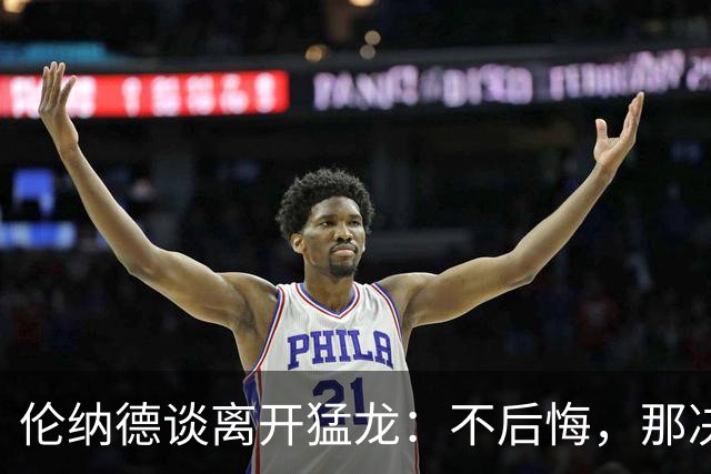 伦纳德谈离开猛龙：不后悔，那决定主要因为家庭
