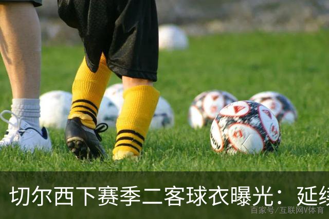 切尔西下赛季二客球衣曝光:延续黑金配色,队徽为简化版