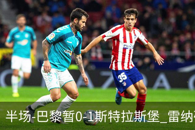 半场-巴黎暂0-1斯特拉斯堡 雷纳破门阿克利乌什失良机