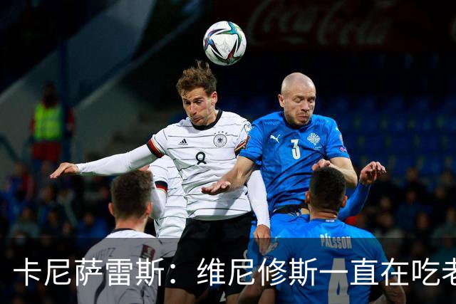 卡尼萨雷斯:维尼修斯一直在吃老本,他得证明自己比迪奥曼德强
