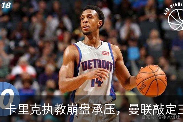 卡里克执教崩盘承压，曼联敲定三大继任人选，孔蒂有意接手红魔