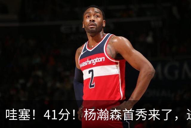 哇塞！41分！杨瀚森首秀来了，进步了……