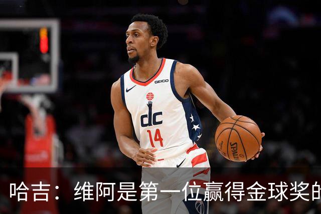 哈吉：维阿是第一位赢得金球奖的非洲球员，他是非洲大陆之王