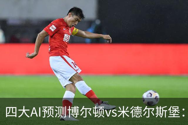 四大AI预测博尔顿vs米德尔斯堡：三家看好客胜，豆包看平局