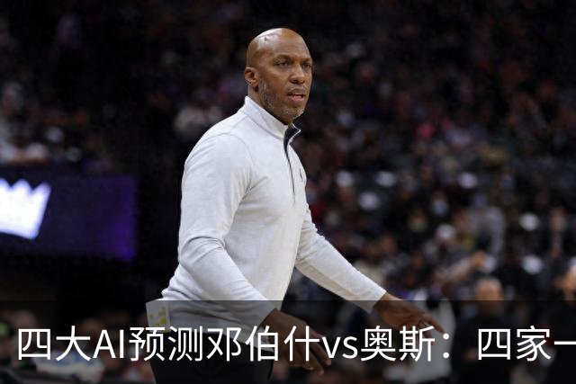 四大AI预测邓伯什vs奥斯：四家一致看好主胜