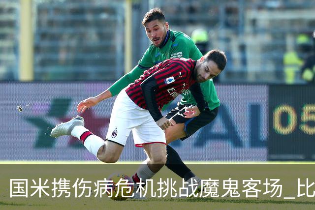 国米携伤病危机挑战魔鬼客场 比劳塔罗受伤更大的难题是防线难调整