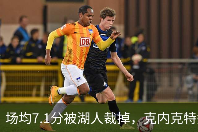 场均7.1分被湖人裁掉，克内克特签尼克斯双向合同