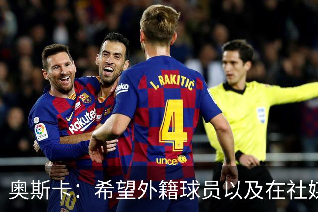 奥斯卡：希望外籍球员以及在社媒有影响力的人，都要尊重中国人