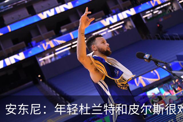 安东尼：年轻杜兰特和皮尔斯很难防 詹姆斯的比赛更像心理战