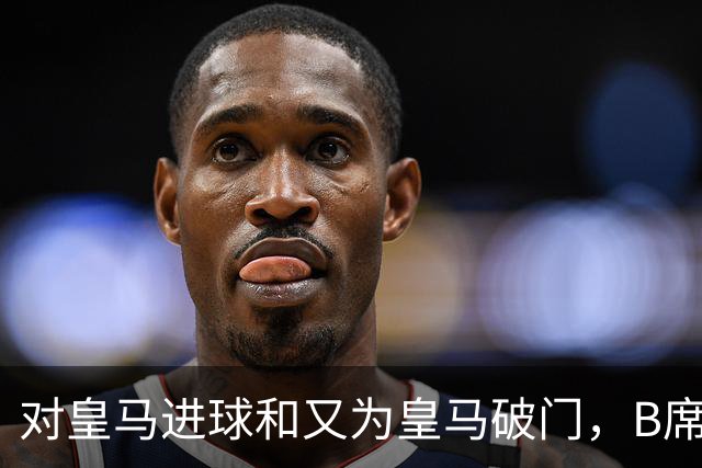 对皇马进球和又为皇马破门，B席成欧冠改制后第六人