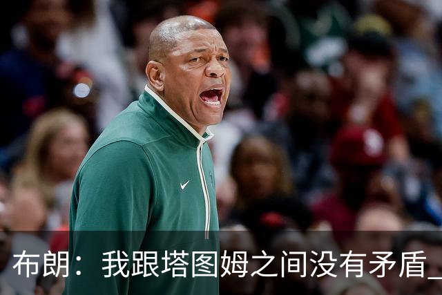 布朗：我跟塔图姆之间没有矛盾 最多只是羊排配肉汁