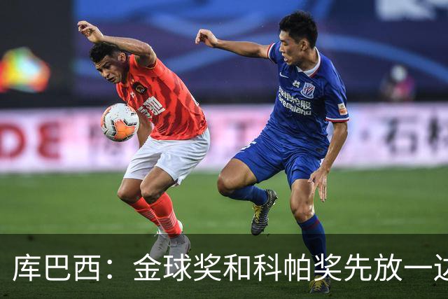 库巴西：金球奖和科帕奖先放一边，现在只想周日的比赛