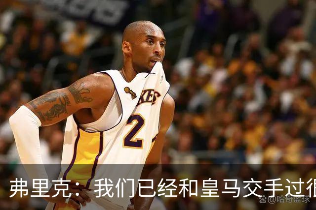 弗里克:我们已经和皇马交手过很多次,球员们有足够的经验