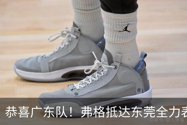 恭喜广东队!弗格抵达东莞全力表态,徐杰与胡明轩联手迎接