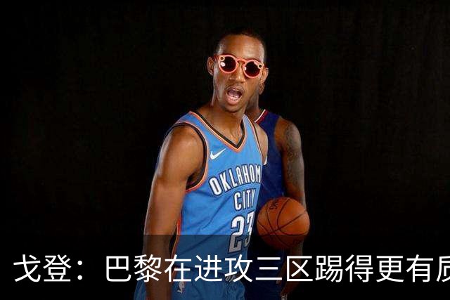 戈登：巴黎在进攻三区踢得更有质量，机会也把握得更好