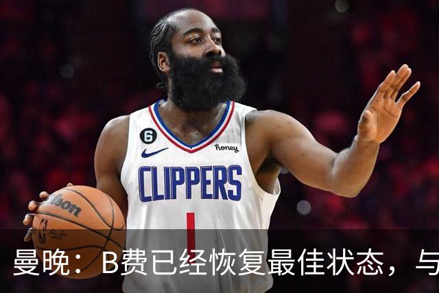 曼晚：B费已经恢复最佳状态，与卡里克沟通后有望重返首发