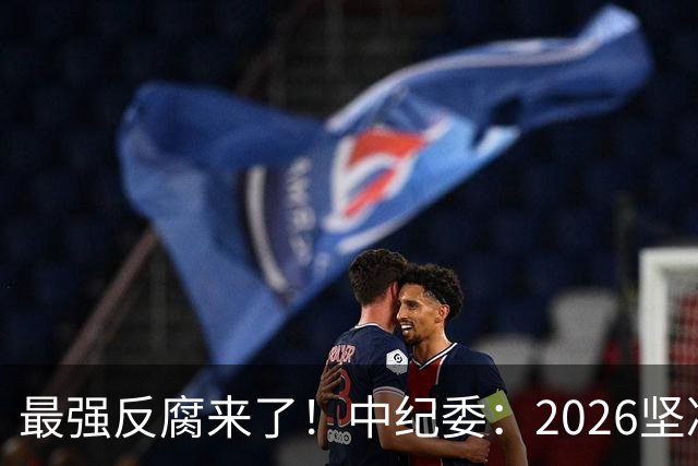 最强反腐来了!中纪委:2026坚决清除害群之马,不放过一人!