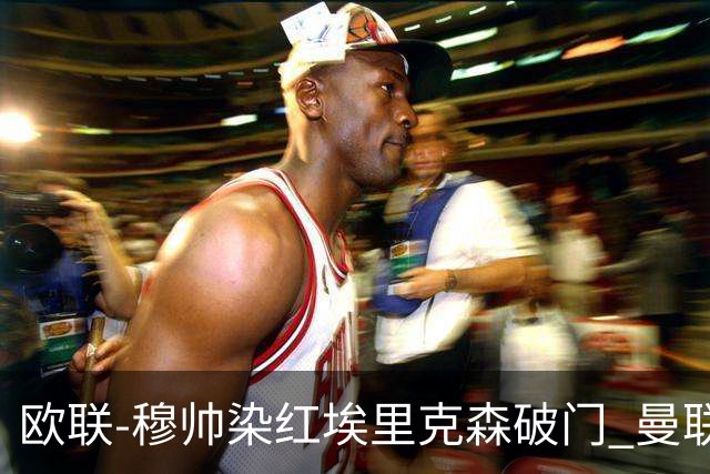 欧联-穆帅染红埃里克森破门 曼联1-1费内巴切