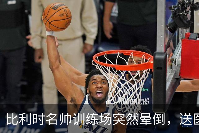 比利时名帅训练场突然晕倒，送医后情况稳定，曼城发文送上祝福