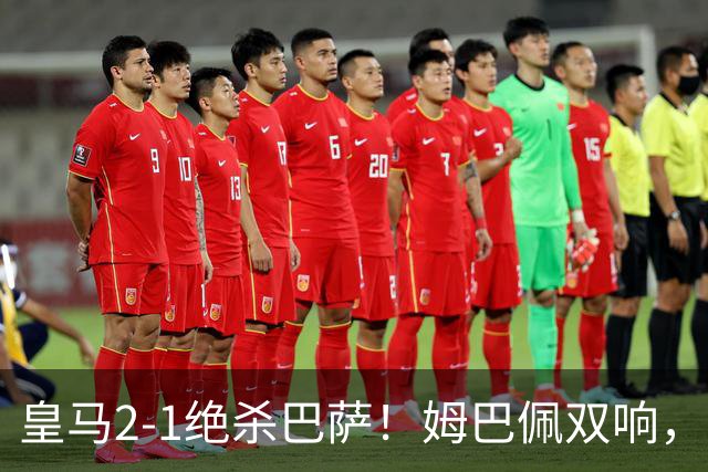 皇马2-1绝杀巴萨！姆巴佩双响，维尼修斯社媒庆祝，发4个表情引争议