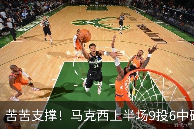 苦苦支撑！马克西上半场9投6中砍下15分2助 全队唯一得分上双