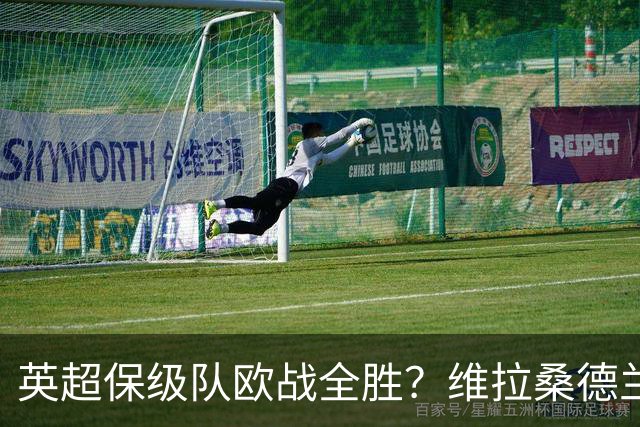 英超保级队欧战全胜？维拉桑德兰伯恩茅斯逆袭背后的玄机