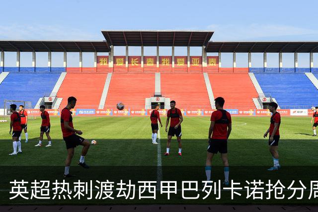 英超热刺渡劫西甲巴列卡诺抢分周末焦点赛事前瞻