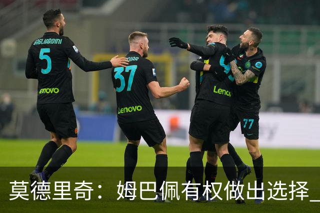 莫德里奇：姆巴佩有权做出选择 相信他会加盟皇马