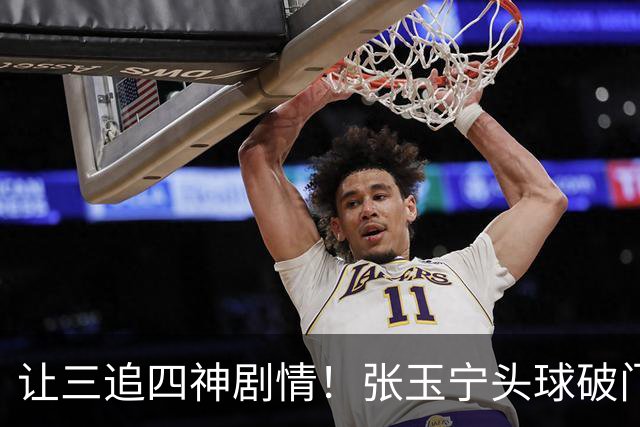 让三追四神剧情！张玉宁头球破门，国安4-3反超河南！