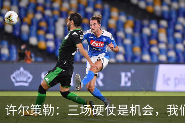 许尔策勒:三场硬仗是机会,我们要证明自己配得上目前的位置