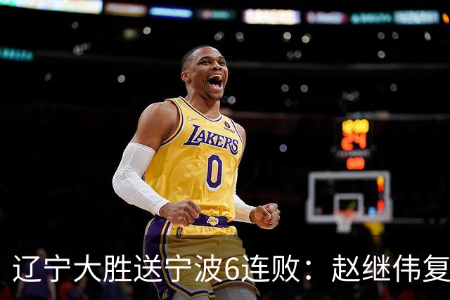 辽宁大胜送宁波6连败：赵继伟复出16+6+4三分 双小外合砍44分
