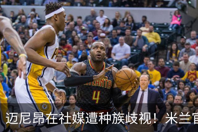 迈尼昂在社媒遭种族歧视!米兰官方:强烈谴责,我们坚定支持球员