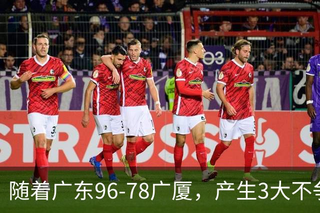 随着广东96-78广厦，产生3大不争事实，不是弗格，最大功臣是他！