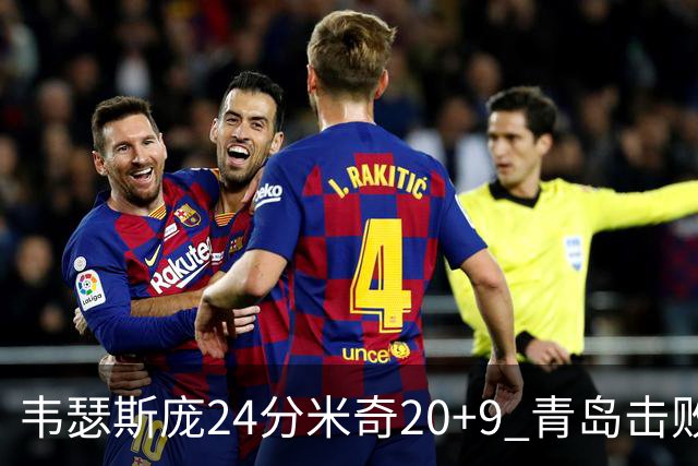 韦瑟斯庞24分米奇20+9 青岛击败同曦迎赛季首胜