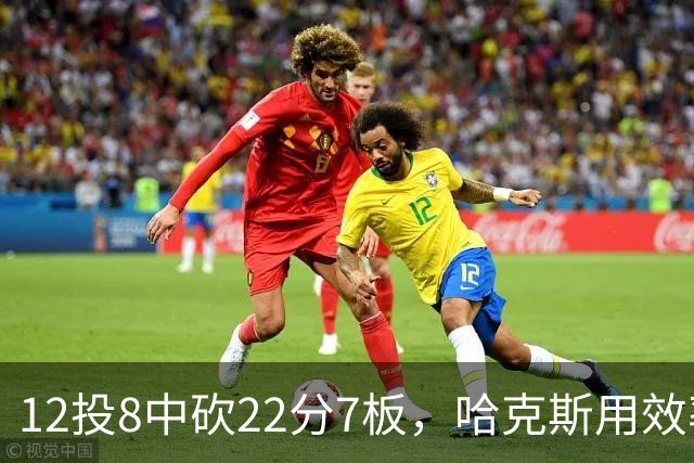 12投8中砍22分7板，哈克斯用效率回应"添头"标签