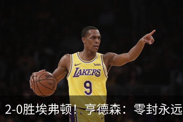2-0胜埃弗顿!亨德森:零封永远最重要,我们要继续打磨不断进步