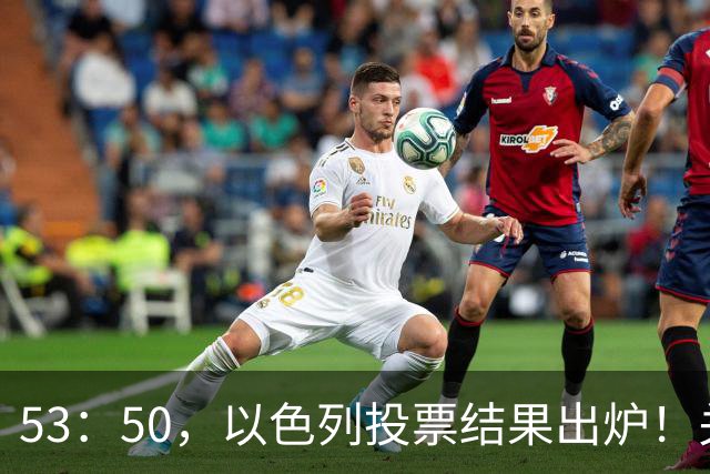 53：50，以色列投票结果出炉！关键时刻内塔尼亚胡连收2个坏消息