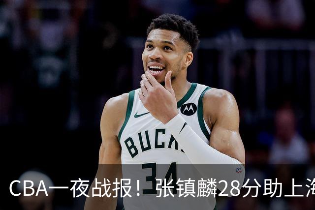 CBA一夜战报！张镇麟28分助上海两连胜，深圳外援单节6记三分救主