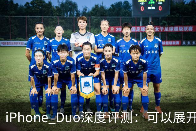 iPhone Duo深度评测:可以展开的iPhone,并不是可折叠的iPad | 凰家评测